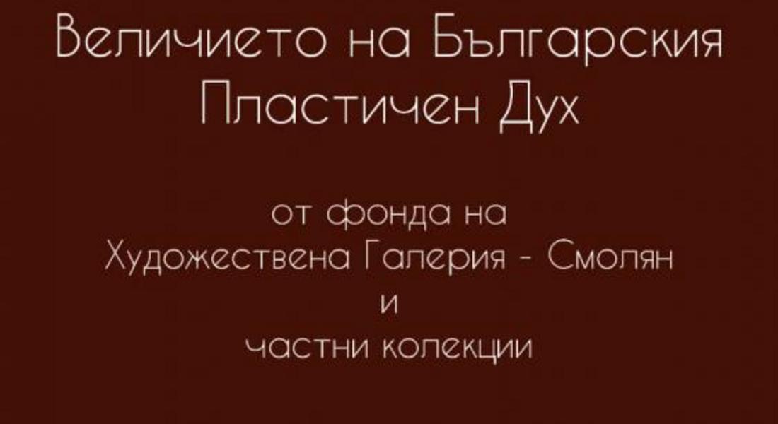 УНИКАЛНА ИЗЛОЖБА ПРЕОТКРИВА ВЕЛИЧИЕТО НА БЪЛГАРСКИЯ ПЛАСТИЧЕН ДУХ