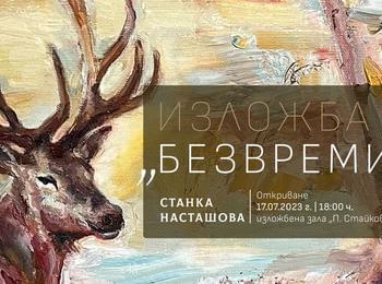 „БЕЗВРЕМИЕ”, ИЗЛОЖБА ЖИВОПИС НА СТАНКА НАСТАШОВА Е ПОДРЕДЕНА В КДК